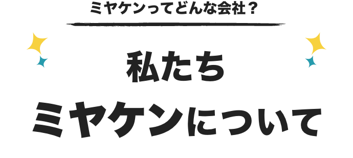 ミヤケンってどんな会社? 私たちミヤケンについて