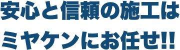 安心と信頼の施工はミヤケンにお任せ!!
