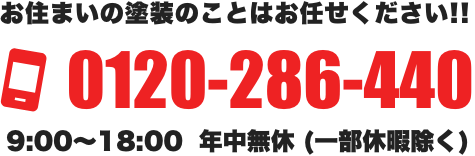 お住まいの塗装のことはお任せください!! 0120-286-440 9:00～18:00  年中無休 (一部休暇除く)