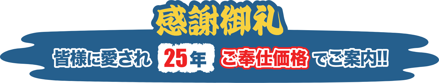 感謝御礼！皆様に愛され25年！ご奉仕価格でご案内！