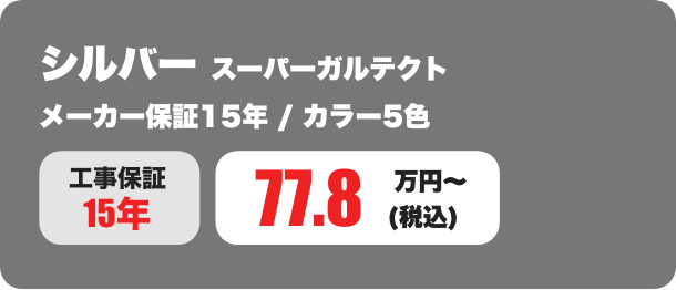 シルバー スーパーガルテクト メーカー保証15年 / カラー5色 77.8万円〜