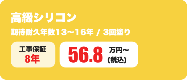 高級シリコン 期待耐久年数13～16年 / 3回塗り 56.8万円〜