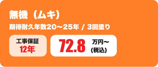 無機（ムキ） 期待耐久年数20～25年 / 3回塗り 72.8万円〜