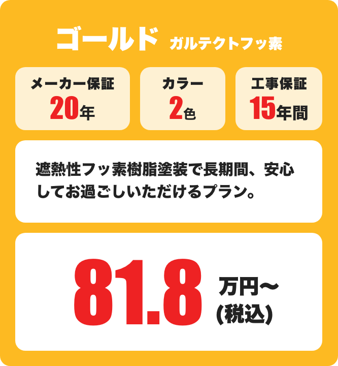 ゴールド ガルテクトフッ素 メーカー保証20年 / カラー2色 81.8万円〜