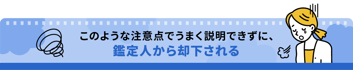 このような注意点で うまく説明できずに、 鑑定人から却下される